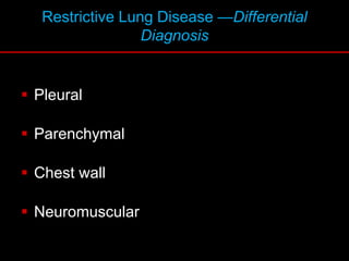 Restrictive Lung Disease —Differential
Diagnosis
 Pleural
 Parenchymal
 Chest wall
 Neuromuscular
 
