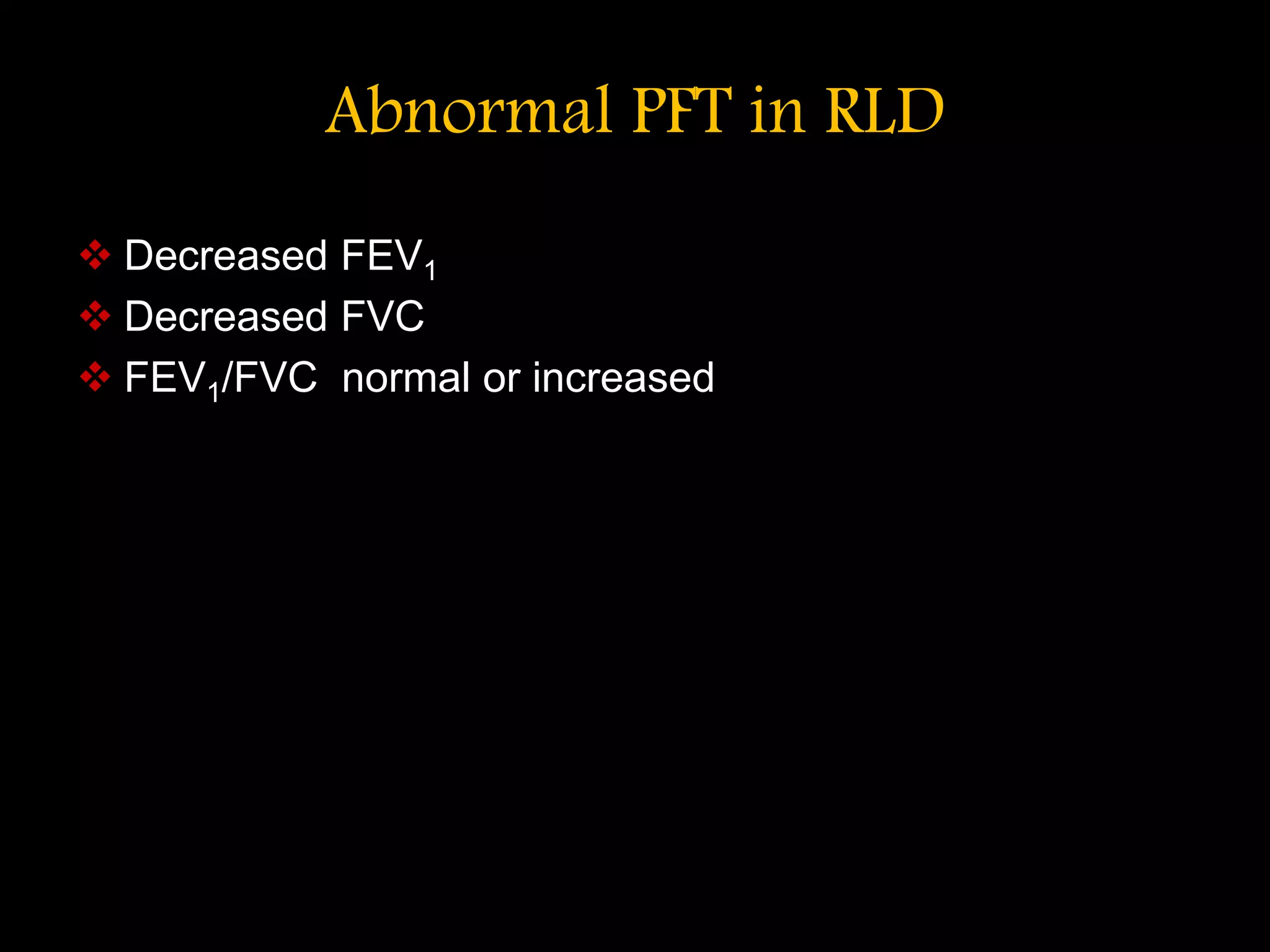 Abnormal PFT in RLD
 Decreased FEV1
 Decreased FVC
 FEV1/FVC normal or increased
 