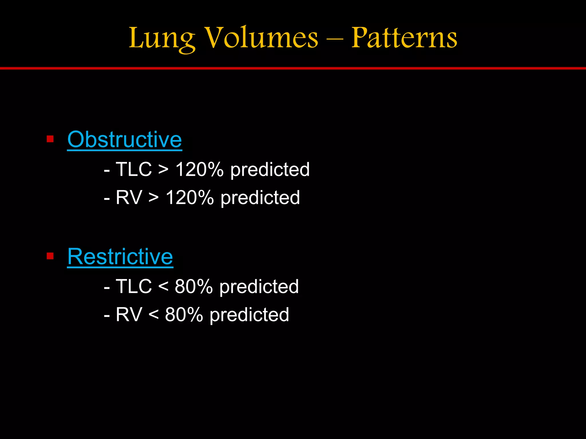 Lung Volumes &ndash; Patterns
 Obstructive
- TLC > 120% predicted
- RV > 120% predicted
 Restrictive
- TLC < 80% predicted
- RV < 80% predicted
 