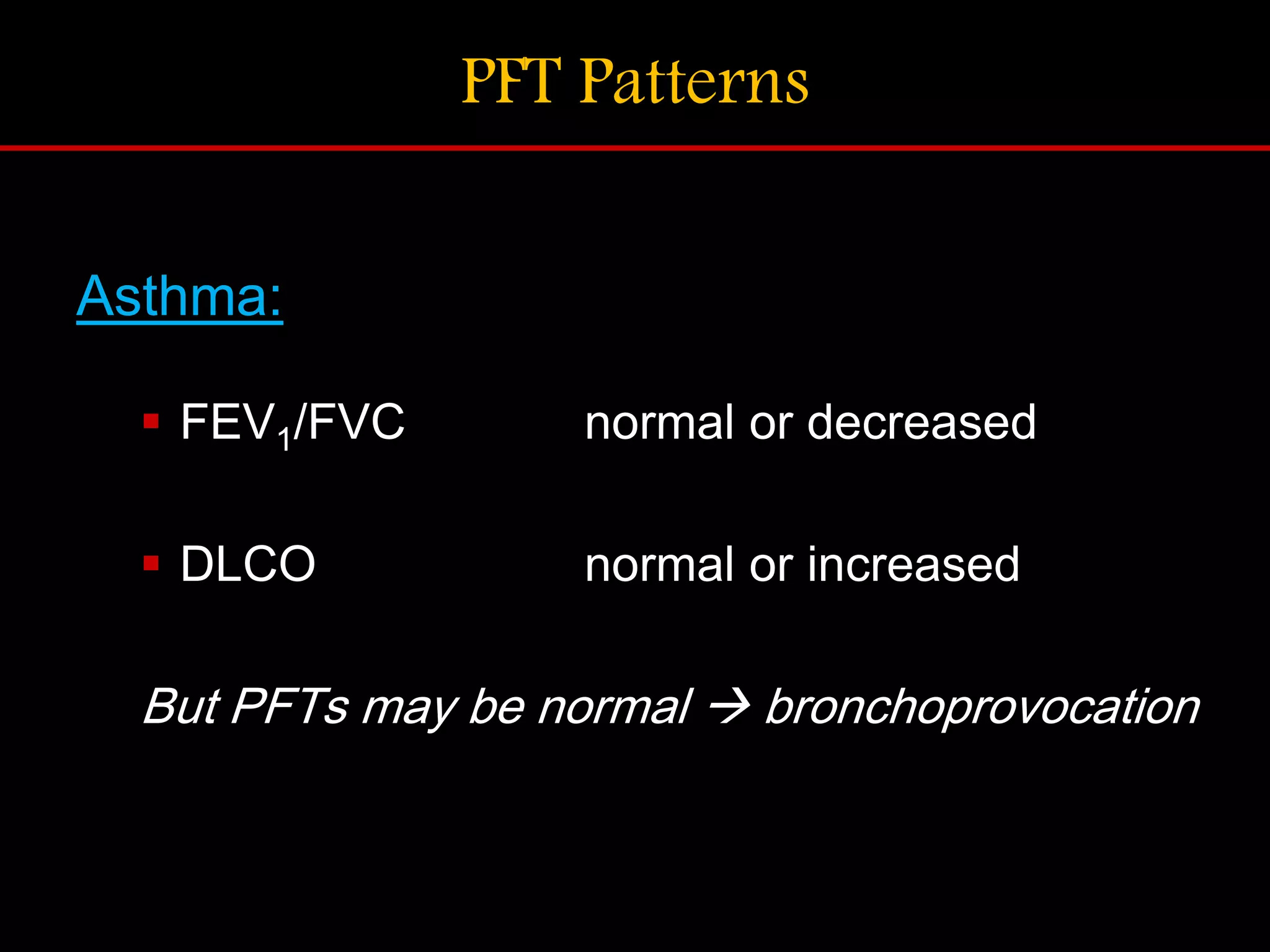 PFT Patterns
Asthma:
 FEV1/FVC normal or decreased
 DLCO normal or increased
But PFTs may be normal  bronchoprovocation
 