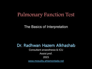 Pulmonary Function Test
The Basics of Interpretation
Dr. Radhwan Hazem Alkhashab
Consultant anaesthesia & ICU
Assist prof.
2023
www.mosulitu.ahlamontada.net
 
