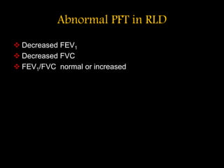 Abnormal PFT in RLD
 Decreased FEV1
 Decreased FVC
 FEV1/FVC normal or increased
 
