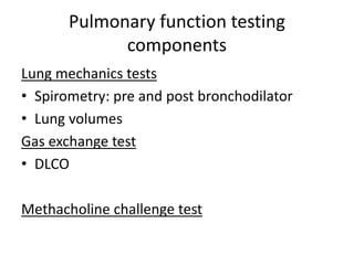 Pulmonary function testing
components
Lung mechanics tests
• Spirometry: pre and post bronchodilator
• Lung volumes
Gas exchange test
• DLCO
Methacholine challenge test
 