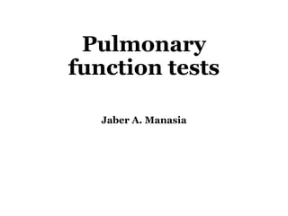 Pulmonary
function tests

   Jaber A. Manasia
 
