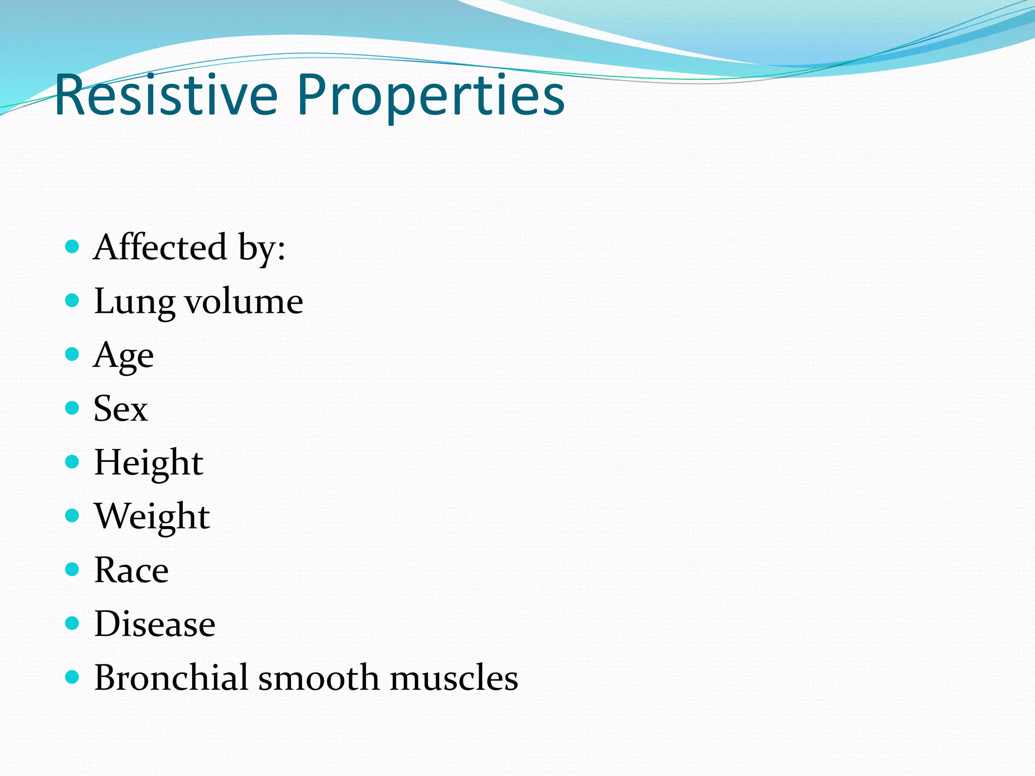 Resistive Properties
 Affected by:
 Lung volume
 Age
 Sex
 Height
 Weight
 Race
 Disease
 Bronchial smooth muscles
 