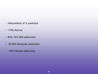 • Interpretation of % predicted:
• >75% Normal
• 60%‐75% Mild obstruction
• 50‐59% Moderate obstruction
• <49% Severe obstruction
26
 