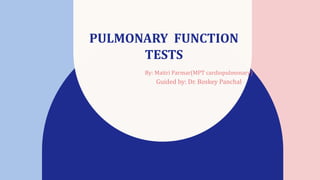 PULMONARY FUNCTION
TESTS
By: Maitri Parmar(MPT cardiopulmonary)
Guided by: Dr. Boskey Panchal
 