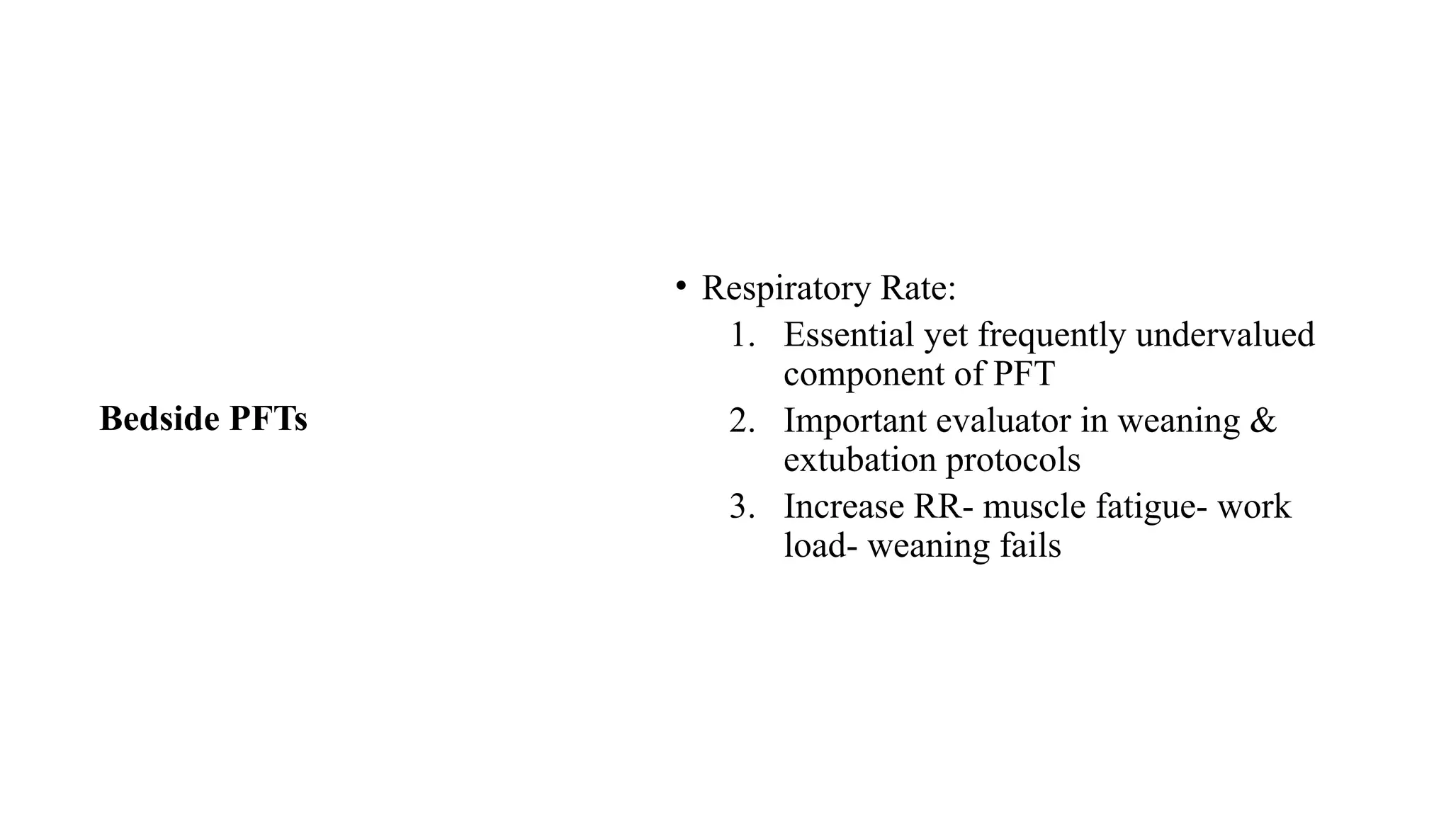 Bedside PFTs
• Respiratory Rate:
1. Essential yet frequently undervalued
component of PFT
2. Important evaluator in weaning &
extubation protocols
3. Increase RR- muscle fatigue- work
load- weaning fails
 
