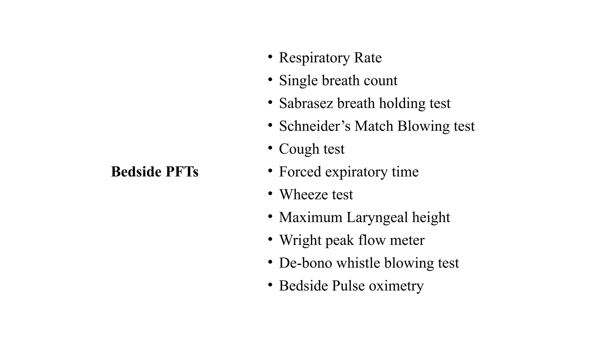 Bedside PFTs
• Respiratory Rate
• Single breath count
• Sabrasez breath holding test
• Schneider’s Match Blowing test
• Cough test
• Forced expiratory time
• Wheeze test
• Maximum Laryngeal height
• Wright peak flow meter
• De-bono whistle blowing test
• Bedside Pulse oximetry
 
