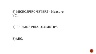 6) MICROSPIROMETERS – Measure
VC.
7) BED SIDE PULSE OXIMETRY.
8)ABG.
 