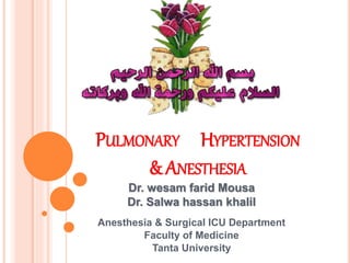PULMONARY HYPERTENSION
& ANESTHESIA
Dr. wesam farid Mousa
Dr. Salwa hassan khalil
Anesthesia & Surgical ICU Department
Faculty of Medicine
Tanta University
 