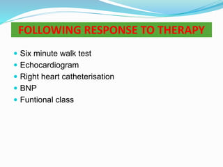 FOLLOWING RESPONSE TO THERAPY
 Six minute walk test
 Echocardiogram
 Right heart catheterisation
 BNP
 Funtional class
 