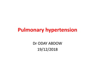 Pulmonary hypertension
Dr ODAY ABDOW
19/12/2018
 