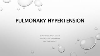 PULMONARY HYPERTENSION
SUPERVISOR : PROF . JANABI
PRESENTER: DR ZAHRA KHAN
(MSC.CARDIOLOGY)
 
