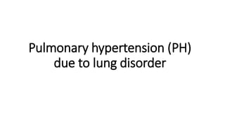 Pulmonary hypertension (PH)
due to lung disorder
 