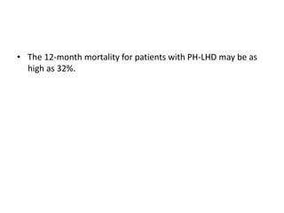 • The 12-month mortality for patients with PH-LHD may be as
high as 32%.
 
