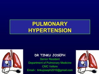 PULMONARY
HYPERTENSION
DR TINKU JOSEPH
Senior Resident
Department of Pulmonary Medicine
CMC Vellore
Email-: tinkujoseph2010@gmail.com
 