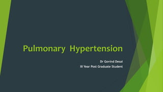 Pulmonary Hypertension
Dr Govind Desai
III Year Post Graduate Student
 
