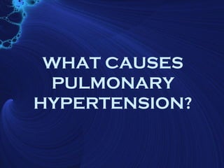 WHAT CAUSES
 PULMONARY
HYPERTENSION?
 