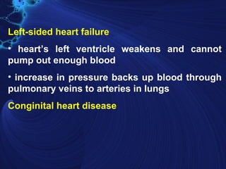 Left-sided heart failure
• heart’s left ventricle weakens and cannot
pump out enough blood
• increase in pressure backs up blood through
pulmonary veins to arteries in lungs
Conginital heart disease
 