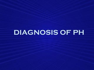 DIAGNOSIS OF PH
 