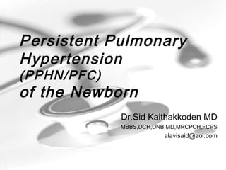 Persistent Pulmonary
Hypertension
(PPHN/PFC)
of the Newborn
Dr.Sid Kaithakkoden MD
MBBS,DCH,DNB,MD,MRCPCH,FCPS
alavisaid@aol.com
 