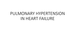 PULMONARY HYPERTENSION
IN HEART FAILURE
 