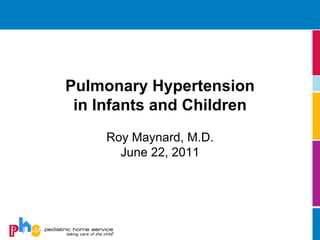 Pulmonary Hypertension
 in Infants and Children
     Roy Maynard, M.D.
       June 22, 2011
 