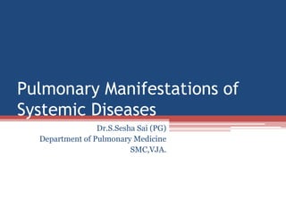 Pulmonary Manifestations of
Systemic Diseases
Dr.S.Sesha Sai (PG)
Department of Pulmonary Medicine
SMC,VJA.
 