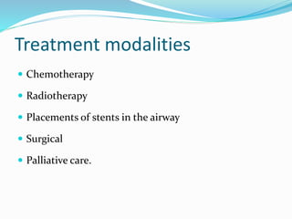 Treatment modalities
 Chemotherapy
 Radiotherapy
 Placements of stents in the airway
 Surgical
 Palliative care.
 