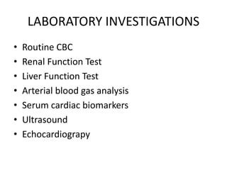 LABORATORY INVESTIGATIONS
• Routine CBC
• Renal Function Test
• Liver Function Test
• Arterial blood gas analysis
• Serum cardiac biomarkers
• Ultrasound
• Echocardiograpy
 