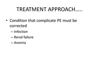 TREATMENT APPROACH…..
• Condition that complicate PE must be
corrected
– Infection
– Renal failure
– Anemia
 