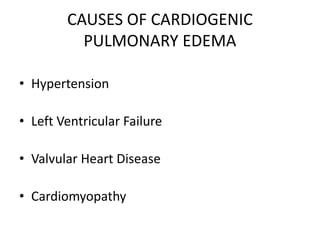 CAUSES OF CARDIOGENIC
PULMONARY EDEMA
• Hypertension
• Left Ventricular Failure
• Valvular Heart Disease
• Cardiomyopathy
 