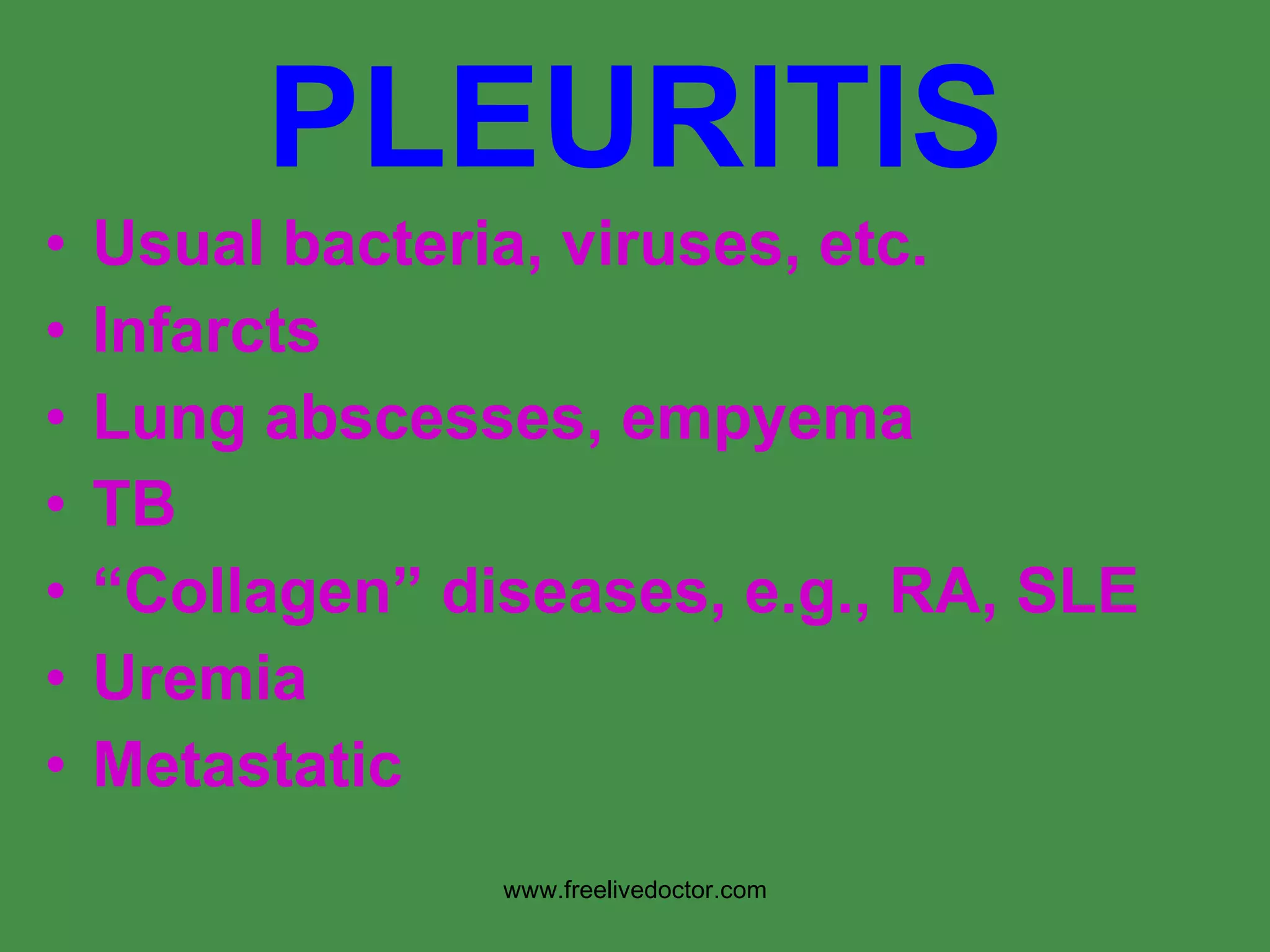PLEURITIS Usual bacteria, viruses, etc. Infarcts Lung abscesses, empyema TB “ Collagen” diseases, e.g., RA, SLE Uremia Metastatic www.freelivedoctor.com 