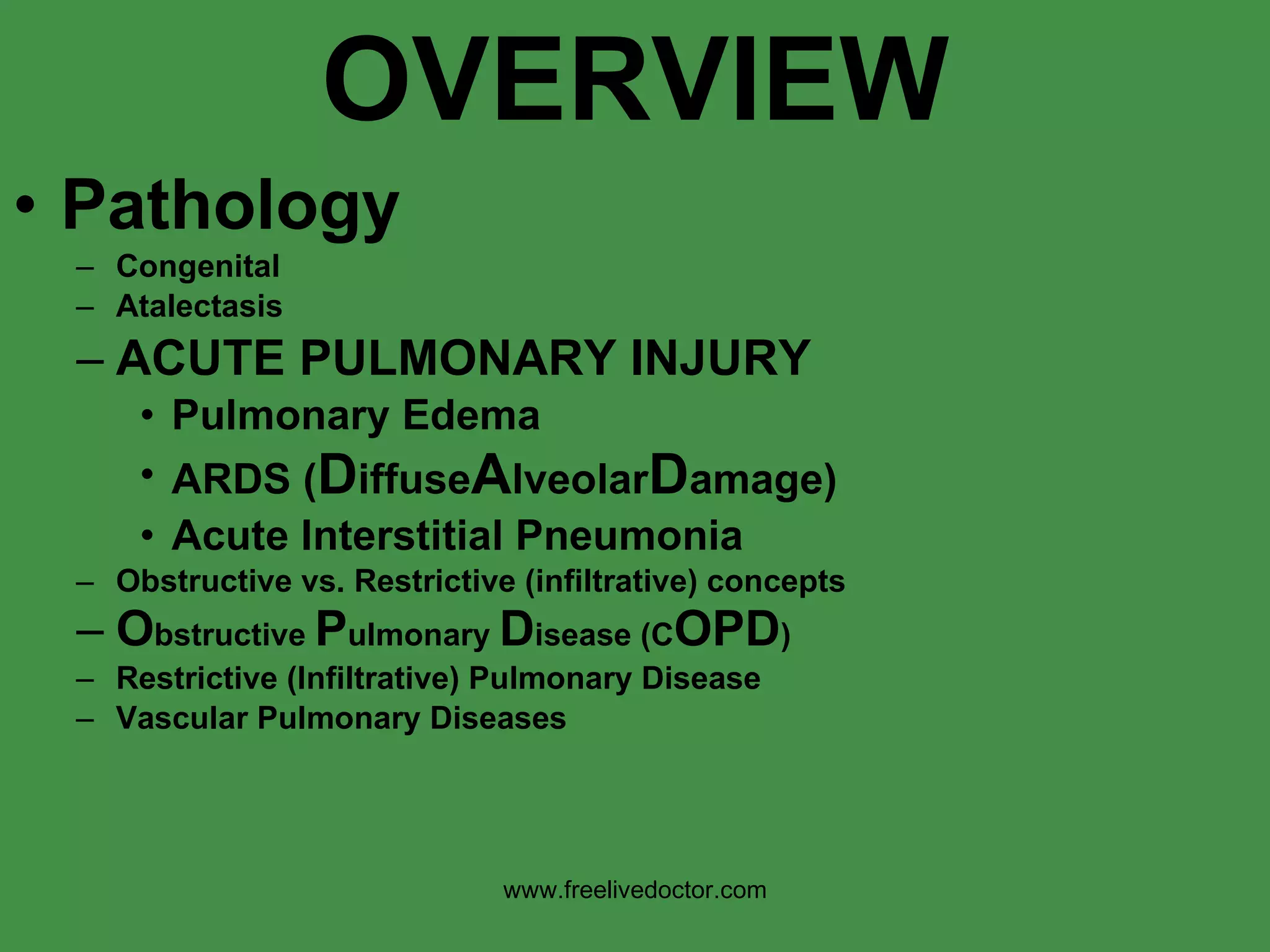 OVERVIEW Pathology Congenital Atalectasis ACUTE PULMONARY INJURY Pulmonary Edema ARDS ( D iffuse A lveolar D amage) Acute Interstitial Pneumonia Obstructive vs. Restrictive (infiltrative) concepts O bstructive  P ulmonary  D isease (C OPD ) Restrictive (Infiltrative) Pulmonary Disease Vascular Pulmonary Diseases www.freelivedoctor.com 