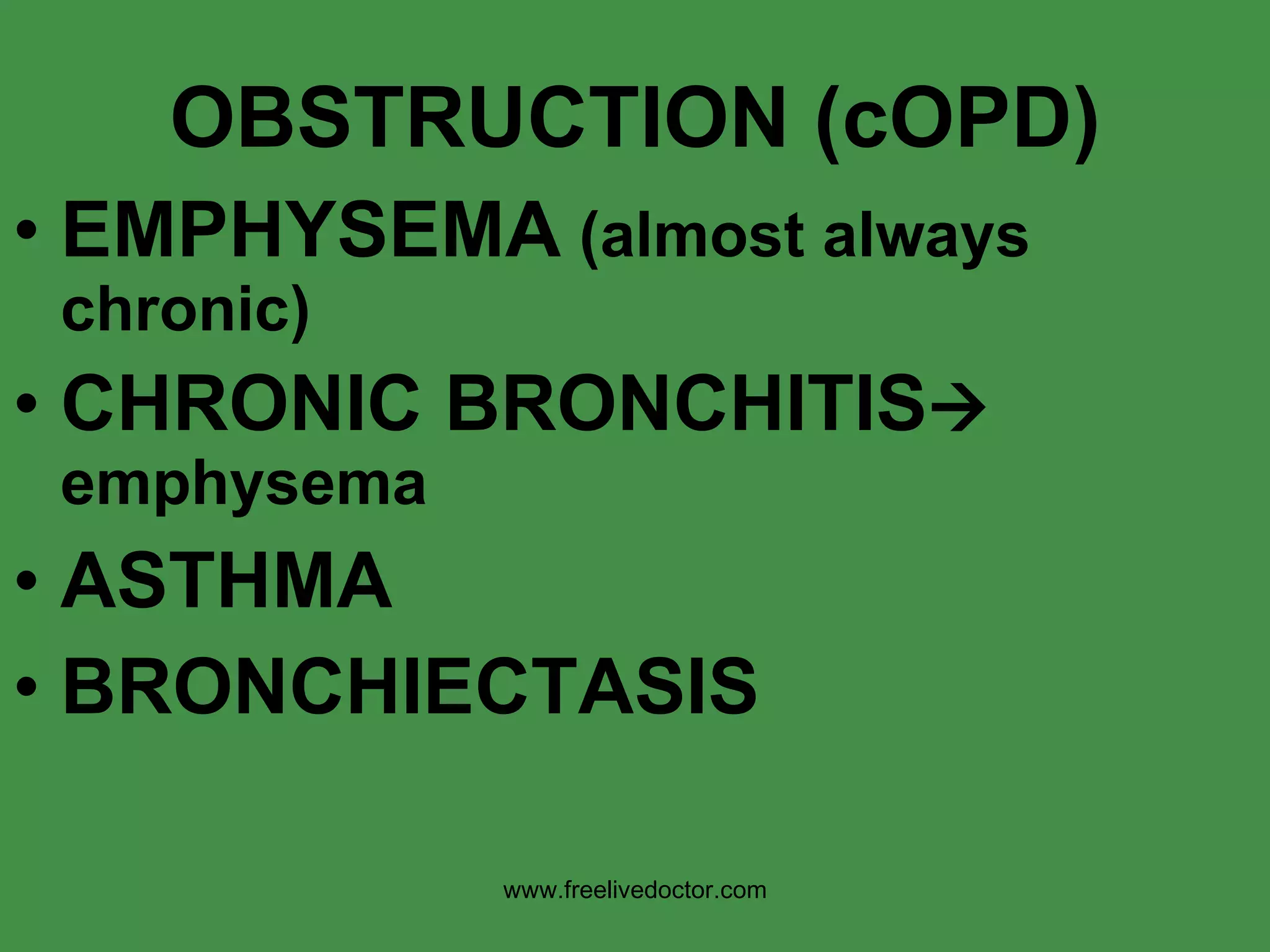 OBSTRUCTION (cOPD) EMPHYSEMA  (almost always chronic) CHRONIC BRONCHITIS   emphysema ASTHMA BRONCHIECTASIS www.freelivedoctor.com 