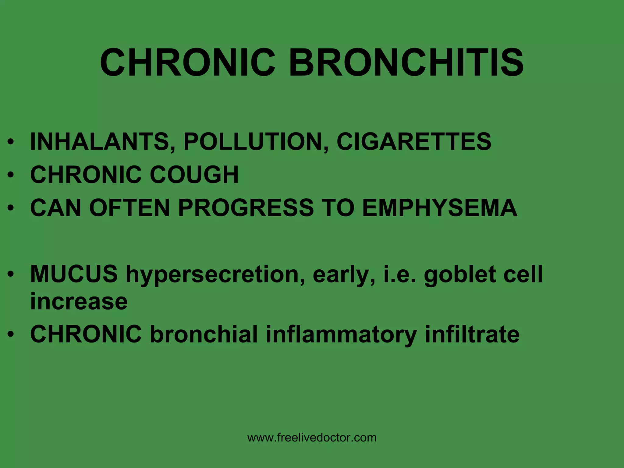 CHRONIC BRONCHITIS INHALANTS, POLLUTION, CIGARETTES CHRONIC COUGH CAN OFTEN PROGRESS TO EMPHYSEMA MUCUS hypersecretion, early, i.e. goblet cell increase CHRONIC bronchial inflammatory infiltrate www.freelivedoctor.com 