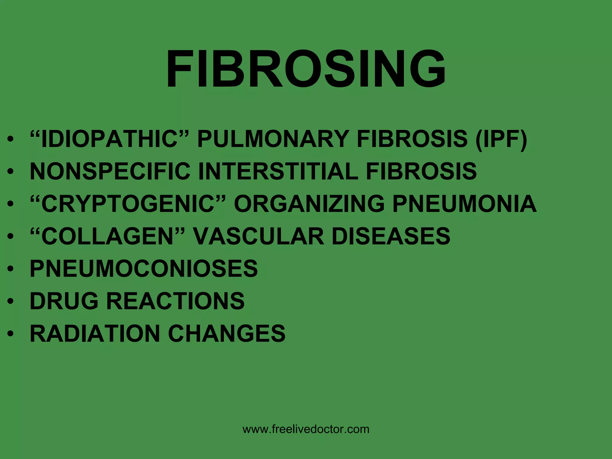 FIBROSING “ IDIOPATHIC” PULMONARY FIBROSIS (IPF) NONSPECIFIC INTERSTITIAL FIBROSIS “ CRYPTOGENIC” ORGANIZING PNEUMONIA “ COLLAGEN” VASCULAR DISEASES PNEUMOCONIOSES DRUG REACTIONS RADIATION CHANGES www.freelivedoctor.com 