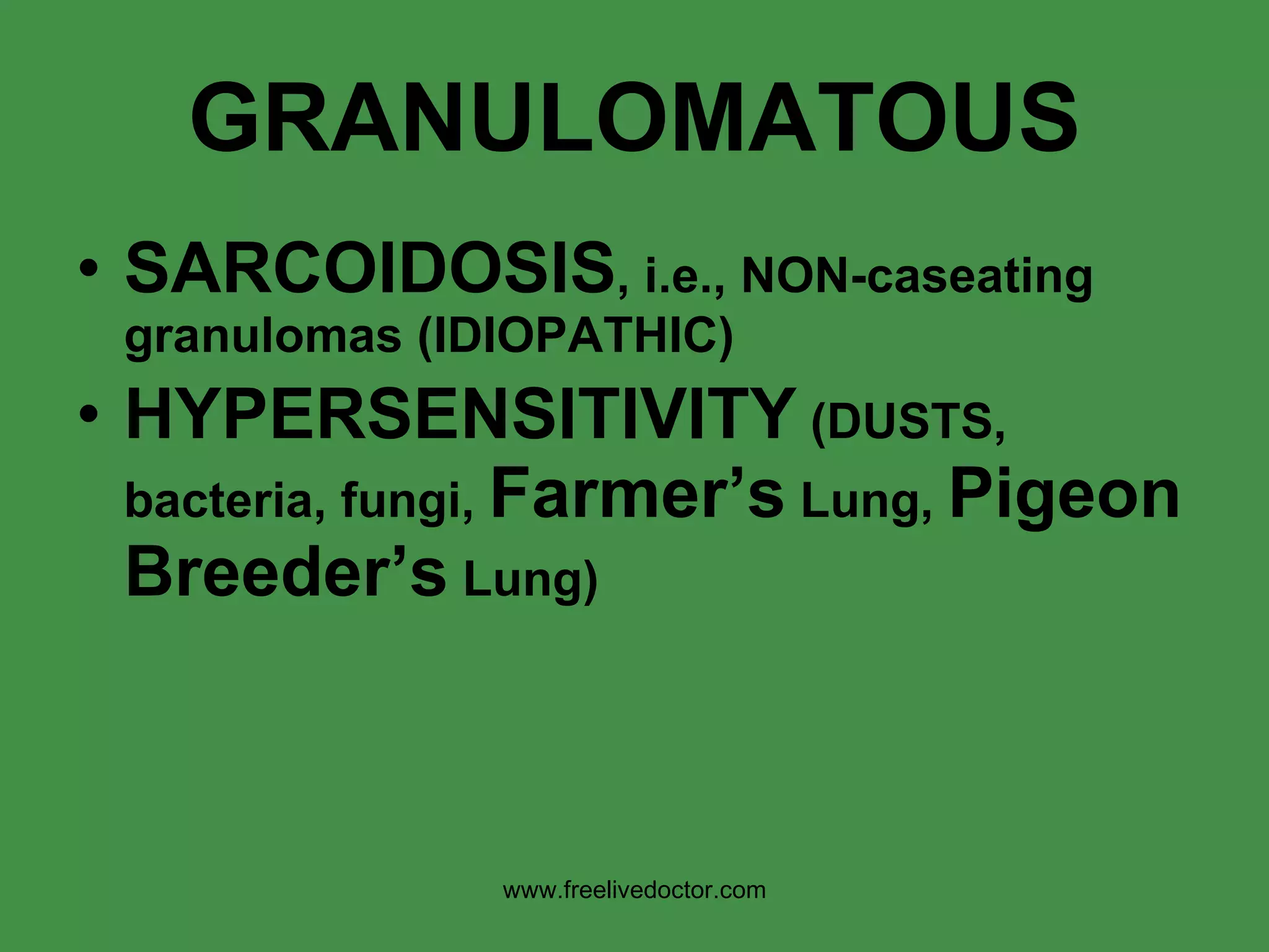 GRANULOMATOUS SARCOIDOSIS , i.e., NON-caseating granulomas (IDIOPATHIC) HYPERSENSITIVITY  (DUSTS, bacteria, fungi,  Farmer’s  Lung,  Pigeon Breeder’s  Lung) www.freelivedoctor.com 