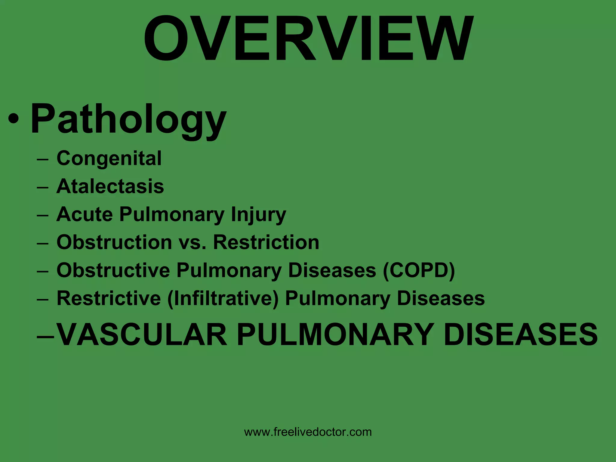 OVERVIEW Pathology Congenital Atalectasis Acute Pulmonary Injury Obstruction vs. Restriction Obstructive Pulmonary Diseases (COPD) Restrictive (Infiltrative) Pulmonary Diseases VASCULAR PULMONARY DISEASES www.freelivedoctor.com 