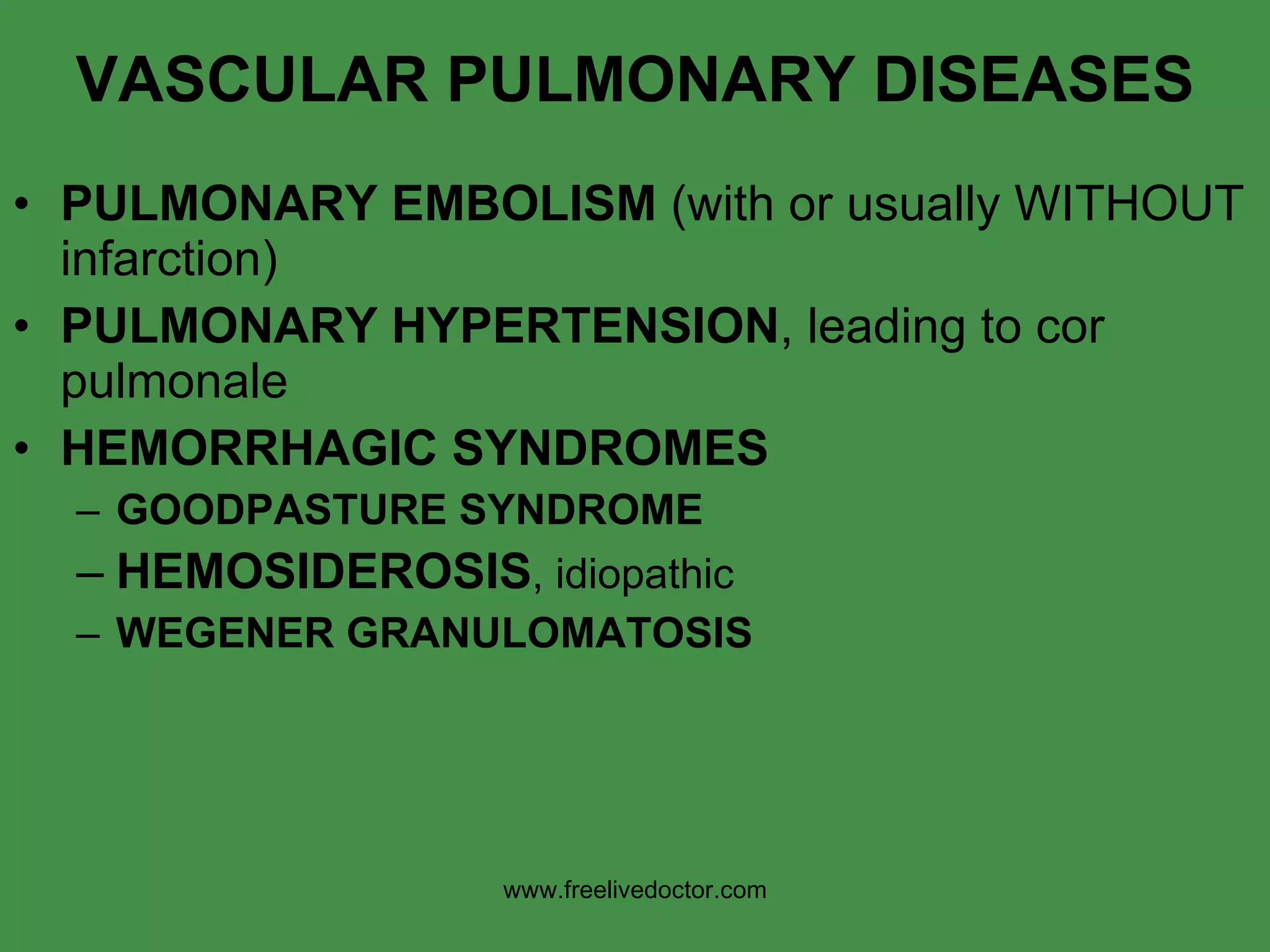 VASCULAR PULMONARY DISEASES PULMONARY EMBOLISM  (with or usually WITHOUT infarction) PULMONARY HYPERTENSION , leading to cor pulmonale HEMORRHAGIC SYNDROMES GOODPASTURE   SYNDROME HEMOSIDEROSIS , idiopathic WEGENER GRANULOMATOSIS www.freelivedoctor.com 
