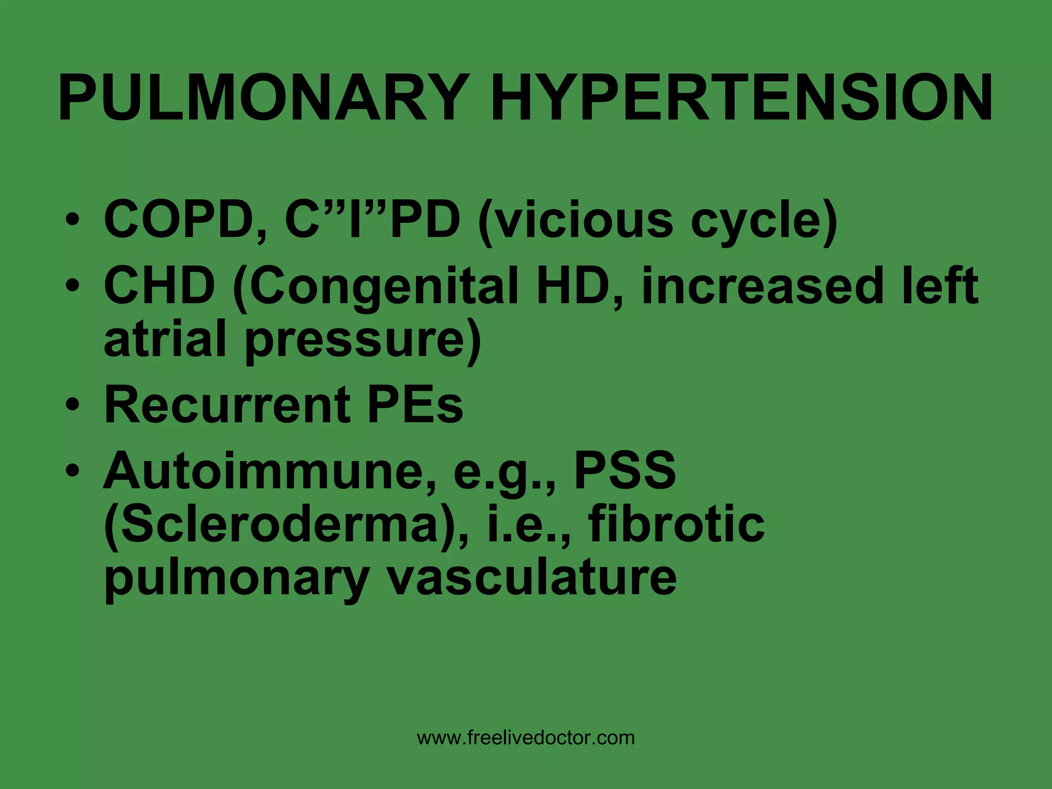 PULMONARY HYPERTENSION COPD, C”I”PD (vicious cycle) CHD (Congenital HD, increased left atrial pressure) Recurrent PEs Autoimmune, e.g., PSS (Scleroderma), i.e., fibrotic pulmonary vasculature www.freelivedoctor.com 