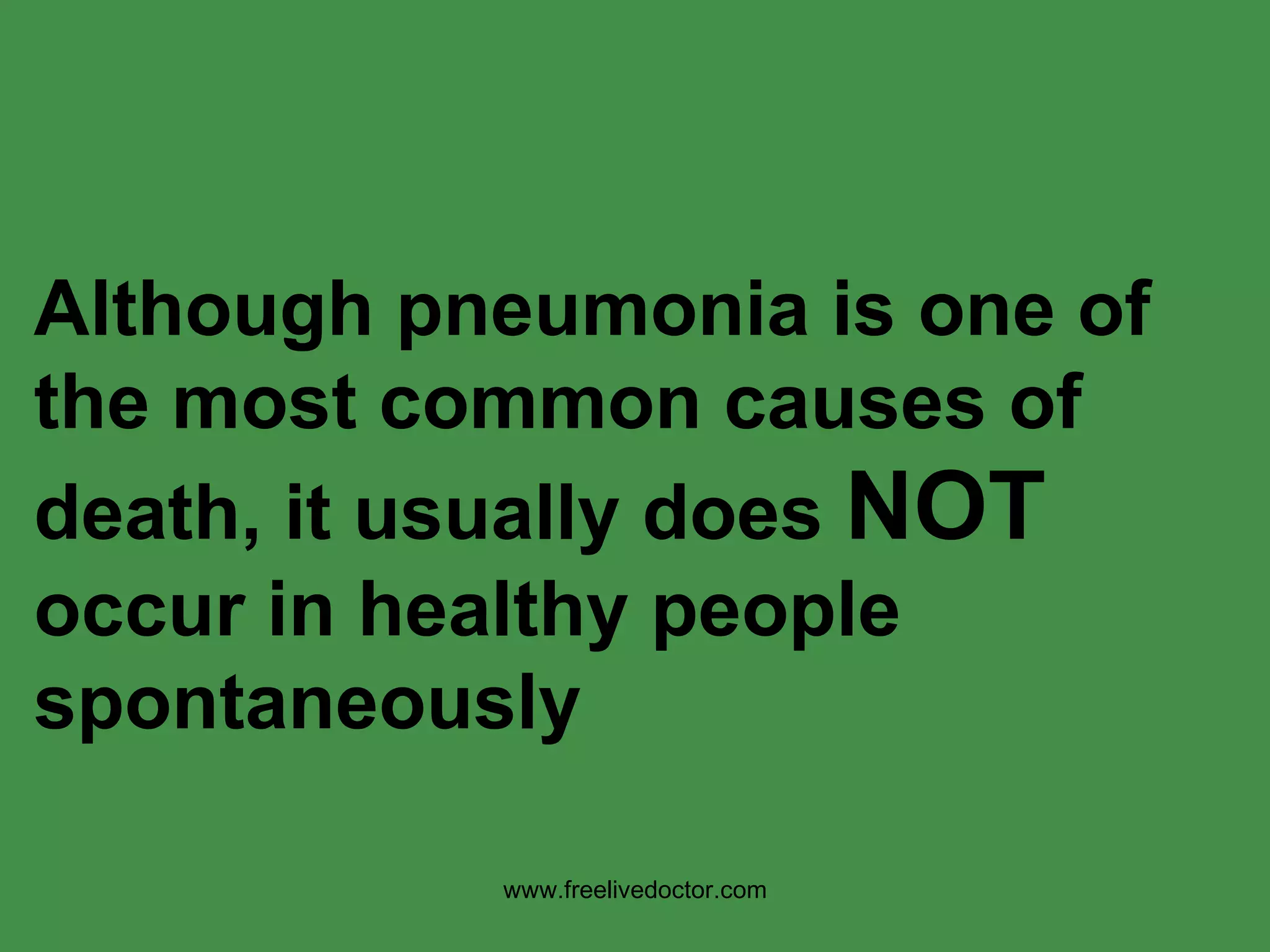Although pneumonia is one of the most common causes of death, it usually does  NOT  occur in healthy people spontaneously www.freelivedoctor.com 