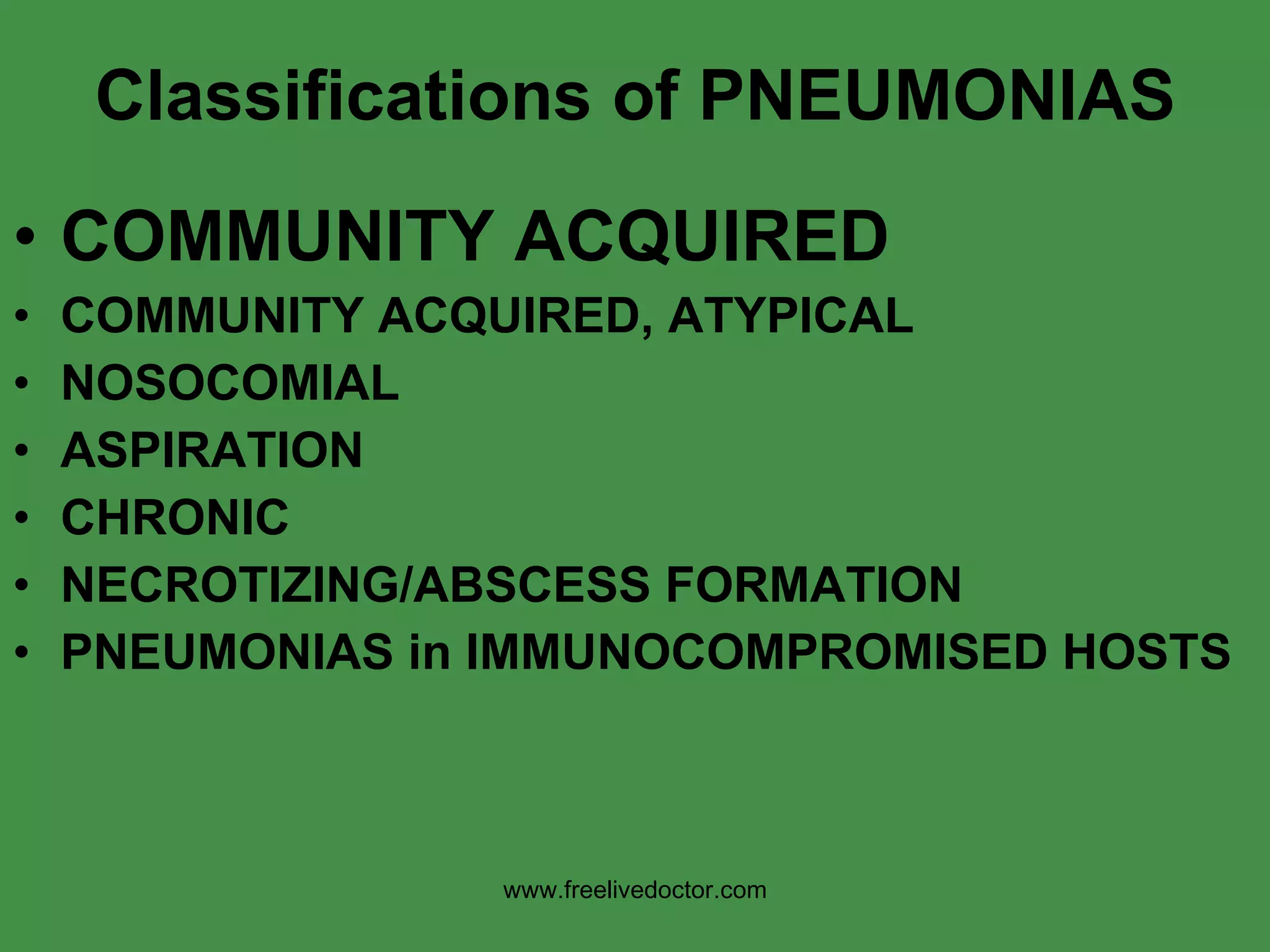 Classifications of PNEUMONIAS COMMUNITY ACQUIRED COMMUNITY ACQUIRED, ATYPICAL NOSOCOMIAL ASPIRATION CHRONIC NECROTIZING/ABSCESS FORMATION PNEUMONIAS in IMMUNOCOMPROMISED HOSTS www.freelivedoctor.com 