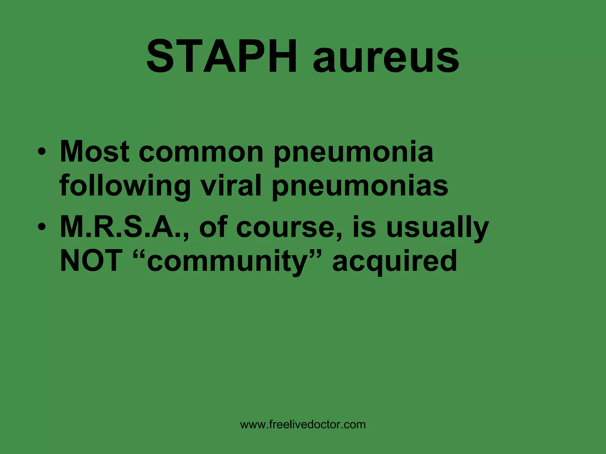 STAPH aureus Most common pneumonia following viral pneumonias M.R.S.A., of course, is usually NOT “community” acquired www.freelivedoctor.com 