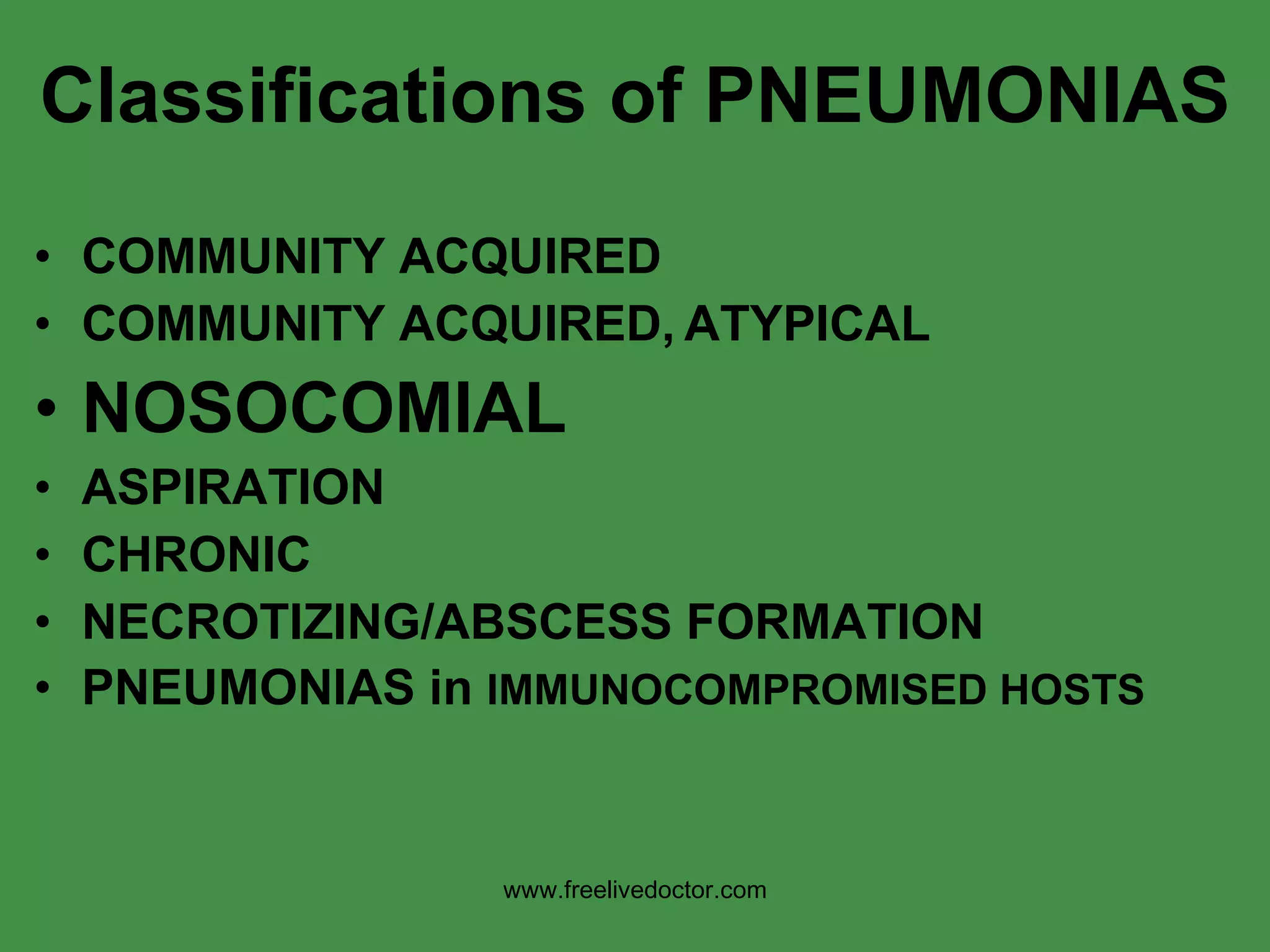 Classifications of PNEUMONIAS COMMUNITY ACQUIRED COMMUNITY ACQUIRED,   ATYPICAL NOSOCOMIAL ASPIRATION CHRONIC NECROTIZING/ABSCESS FORMATION PNEUMONIAS in  IMMUNOCOMPROMISED HOSTS www.freelivedoctor.com 