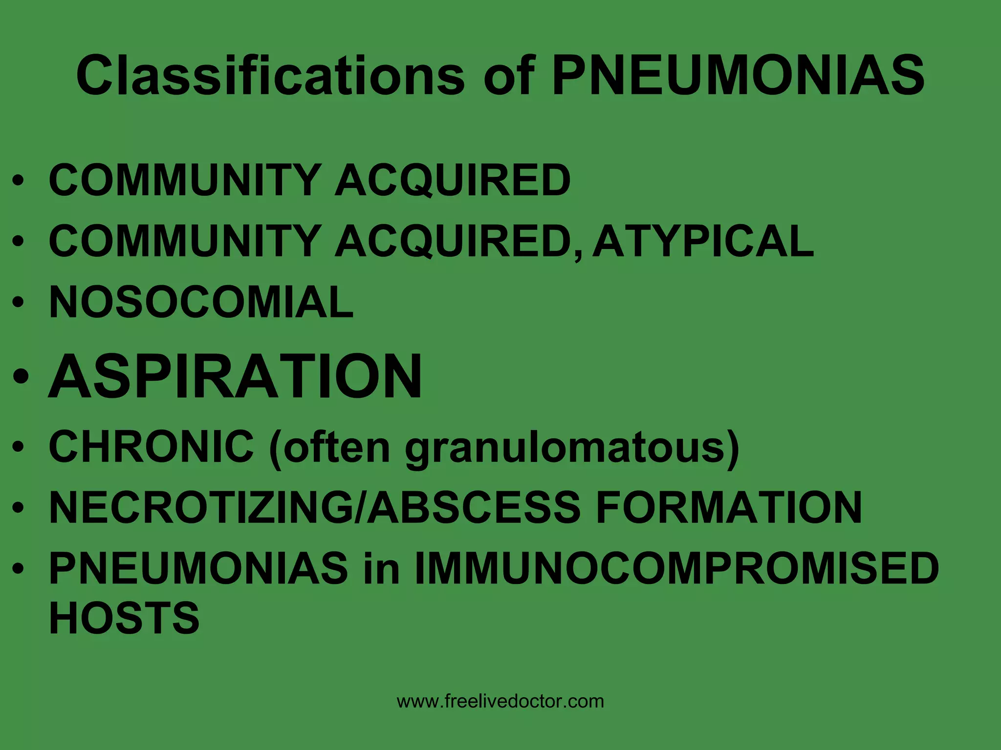 Classifications of PNEUMONIAS COMMUNITY ACQUIRED COMMUNITY ACQUIRED,   ATYPICAL NOSOCOMIAL ASPIRATION CHRONIC (often granulomatous) NECROTIZING/ABSCESS FORMATION PNEUMONIAS in IMMUNOCOMPROMISED HOSTS www.freelivedoctor.com 