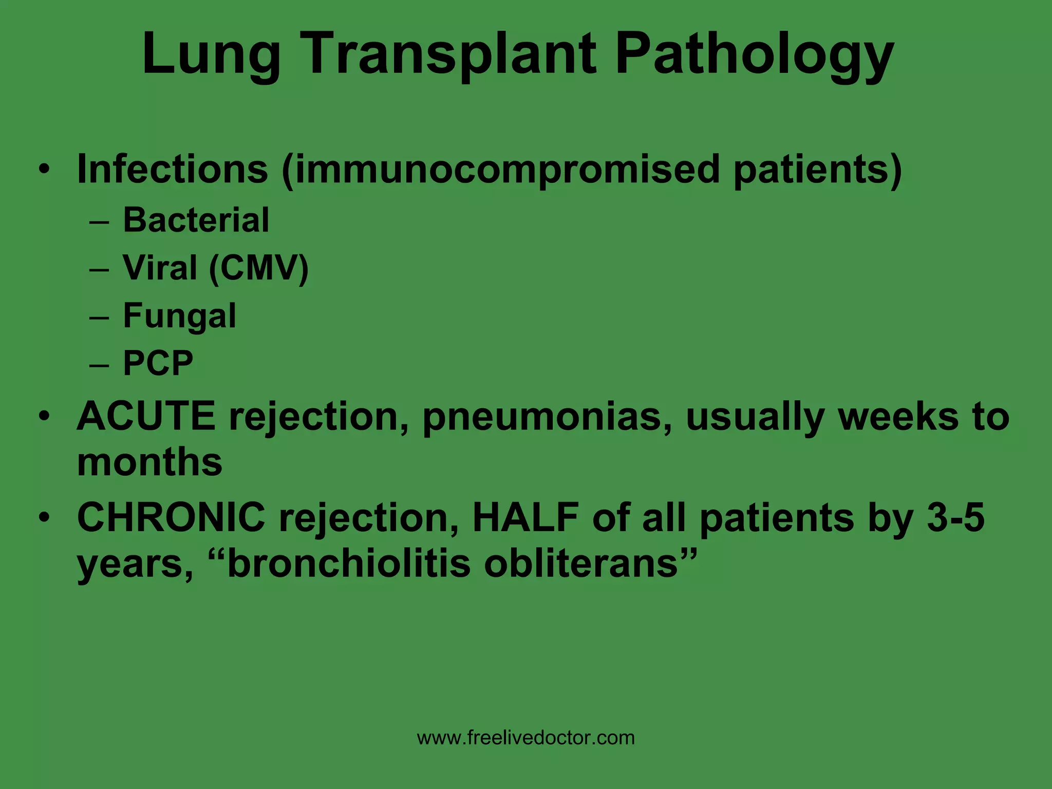 Lung Transplant Pathology  Infections (immunocompromised patients) Bacterial Viral (CMV) Fungal PCP ACUTE rejection, pneumonias, usually weeks to months CHRONIC rejection, HALF of all patients by 3-5 years, “bronchiolitis obliterans” www.freelivedoctor.com 