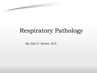 Respiratory Pathology
By: Noel C. Santos, M.D.
 