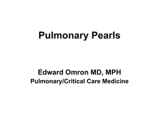Pulmonary Pearls Edward Omron MD, MPH Pulmonary/Critical Care Medicine 